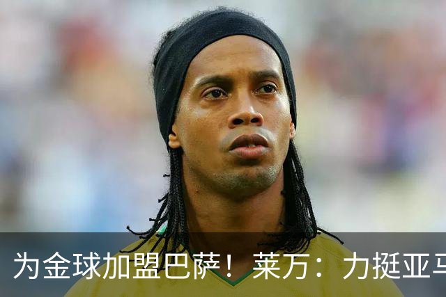 为金球加盟巴萨！莱万：力挺亚马尔拿金球 拜仁上赛季只差欧冠