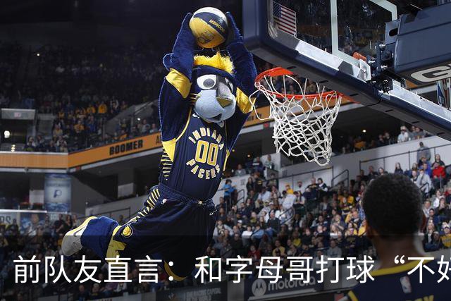 前队友直言：和字母哥打球“不好玩”，他得改打法