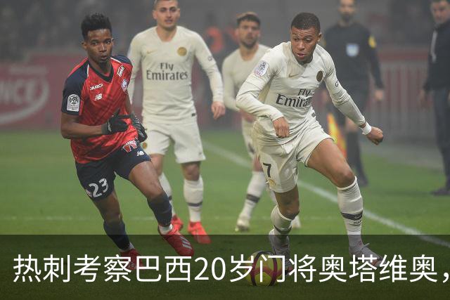 热刺考察巴西20岁门将奥塔维奥，解约金1亿欧元